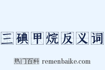 三碘甲烷反义词是什么意思的图片